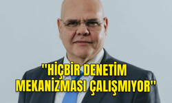 ÖZKUNT: HİÇBİR DENETİM MEKANİZMASI ÇALIŞMIYOR