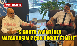 DAĞLI: "SİGORTA YAPAR İKEN VATANDAŞIMIZ ÇOK DİKKAT ETMELİ "