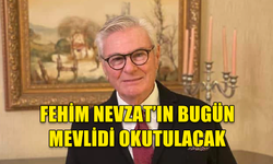 FEHİM NEVZAT İÇİN BUGÜN MEVLİT OKUTULACAK