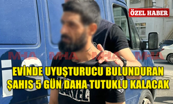 EVİNDE UYUŞTURUCU BULUNDURAN ŞAHIS 5 GÜN DAHA TUTUKLU KALACAK