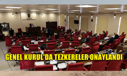 GENEL KURUL'DA TEZKERELER ONAYLANDI