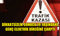 DİKKATSİZLİK SONUCU 19 YAŞINDAKİ GENÇ ELEKTRİK DİREĞİNE ÇARPTI