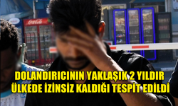 DOLANDIRICININ YAKLAŞIK 2 YILDIR ÜLKEDE İZİNSİZ KALDIĞI TESPİT EDİLDİ