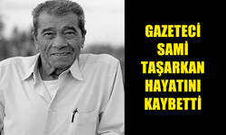 GAZETECİ SAMİ TAŞARKAN HAYATINI KAYBETTİ