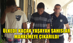 ÜLKEDE KAÇAK YAŞAYAN ŞAHISLAR MAHKEMEYE ÇIKARILDI