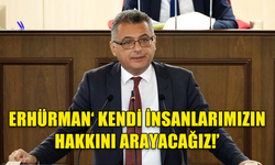 ERHÜRMAN MECLİS’TE SORDU: İSTİŞARE ETMEKTEN NİYE ÇEKİNİYORSUNUZ? KENDİ İNSANLARIMIZIN HAKKINI ARAYACAĞIZ!