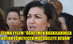 SELMA EYLEM:"ÖĞRETMEN BASKILARINIZA BOYUN EĞMEYECEK.MÜCADELEYE DEVAM"