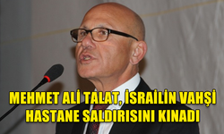 MEHMET ALİ TALAT, İSRAİLİN VAHŞİ HASTANE SALDIRISINI KINADI