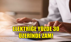 ELEKTRİK TARİFELERİNE YÜZDE 30’UN ÜZERİNDE ZAM!