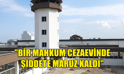 İNSAN HAKLARI KOMİTESİ "BİR MAHKUM CEZAEVİNDE ŞİDDETE MARUZ KALDI"