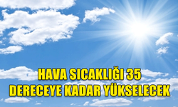 HAVA SICAKLIĞI 35 DERECEYE KADAR YÜKSELECEK