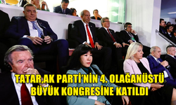 CUMHURBAŞKANI TATAR AK PARTİ'NİN 4. OLAĞANÜSTÜ BÜYÜK KONGRE'SİNE KATILDI