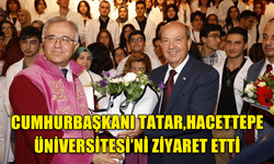 CUMHURBAŞKANI TATAR, HACETTEPE ÜNİVERSİTESİ’Nİ ZİYARET ETTİ