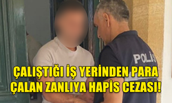 ÇALIŞTIĞI İŞ YERİNDEN 18 BİN 320 TL ÇALAN ZANLI, 18 AY HAPSE MAHKUM EDİLDİ