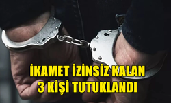 ÜLKEDE İKAMET İZİNSİZ KALAN 3 KİŞİ TUTUKLANDI