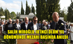 SALİH MİROĞLU 18'İNCİ ÖLÜM YIL DÖNÜMÜNDE MEZARI BAŞINDA ANILDI