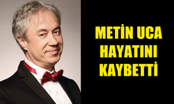 METİN UCA 62 YAŞINDA HAYATINI KAYBETTİ