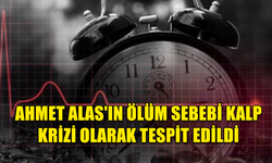 AHMET ALAS'IN ÖLÜM SEBEBİ KALP KRİZİ OLARAK TESPİT EDİLDİ