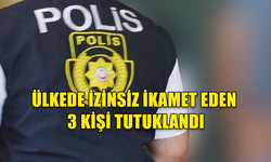 ÜLKEDE İZİNSİZ İKAMET EDEN 3 KİŞİ TUTUKLANDI