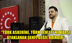 "TÜRK ASKERİNE,TÜRK DEVLETİ'NE KARŞI AYAKLANAN ŞEHİT DEĞİL HAİNDİR"