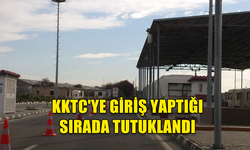 KKTC'YE GİRİŞ YAPTIĞI SIRADA TUTUKLANDI