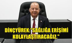 HAKAN DİNÇYÜREK:"SAĞLIĞA ERİŞİMİ KOLAYLAŞTIRACAĞIZ."