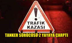 TANKER SÜRÜCÜSÜ 2 YAYAYA ÇARPTI...