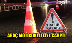 ARAÇ MOTOSİKLETLİYE ÇARPTI...