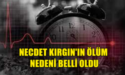 NECDET KIRGIN'IN ÖLÜM NEDENİ BELLİ OLDU