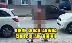 GİRNE’DE BİR KİŞİ ÇIRILÇIPLAK ŞEKİLDE SOKAKLARDA DOLAŞTI