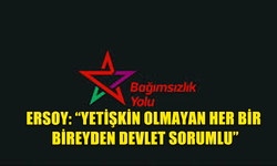 ERSOY: “YETİŞKİN OLMAYAN HER BİR BİREYDEN DEVLET SORUMLU”