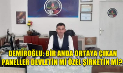 BAŞKAN DEMİROĞLU: BİR ANDA ORTAYA ÇIKAN PANELLER DEVLETİN Mİ ÖZEL ŞİRKETİN Mİ?