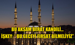 Bu akşam Berat Kandili… İşkey: ” Bu geceyi fırsat bilmeliyiz”