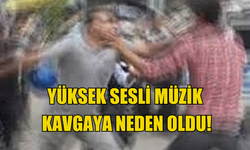 Yüksek sesli müzik kavgaya neden oldu!