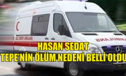 Hasan Sedat Tepe'nin ölüm nedeni belli oldu