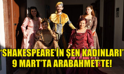 “Shakespeare’in Şen Kadınları” 9 Mart’ta Arabahmet’te perde açıyor