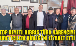 TDP heyeti, Kıbrıs Türk Narenciye Üreticileri Birliği’ni ziyaret etti, üreticilerin sorunlarını dinledi