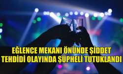 Eğlence mekanı önünde şiddet tehdidi olayında şüpheli tutuklandı