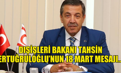 Dışişleri Bakanı Tahsin Ertuğruloğlu’nun 18 Mart mesajı…