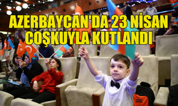 AZERBAYCAN'DA 23 NİSAN COŞKUYLA KUTLANDI