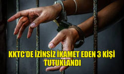 KKTC’DE İZİNSİZ İKAMET EDEN 3 KİŞİ  TUTUKLANDI