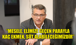 ERHÜRMAN: “MESELE, ELİMİZE GEÇEN PARAYLA KAÇ EKMEK, SÜT ALABİLECEĞİMİZDİR”