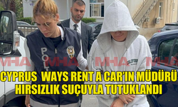 CYPRUS  WAYS RENT A CAR’IN MÜDÜRÜ HIRSIZLIK SUÇUYLA TUTUKLANDI