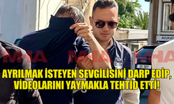 AYRILMAK İSTEYEN SEVGİLİSİNİ DARP EDİP, VİDEOLARINI YAYMAKLA TEHTİD ETTİ!