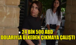 24 BİN 500 ABD  DOLARIYLA ÜLKEDEN ÇIKMAYA ÇALIŞTI