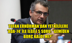 TUFAN ERHÜRMAN'DAN YETKİLİLERE 'ADA-74' İLE İLGİLİ 5 SORU: GEMİDEN BORÇ KALDI MI?