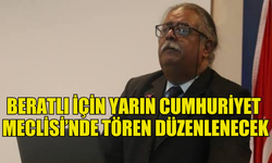 BERATLI İÇİN YARIN CUMHURİYET MECLİSİ’NDE TÖREN DÜZENLENECEK