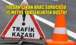 YOLDAN ÇIKAN ARAÇ SÜRÜCÜSÜ  15 METRE YÜKSEKLİKTEN DÜŞTÜ!