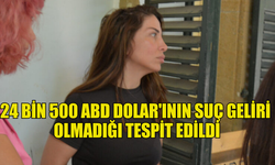 24 BİN 500 ABD DOLAR'ININ SUÇ GELİRİ  OLMADIĞI TESPİT EDİLDİ