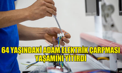 64 YAŞINDAKİ ADAM ELEKTRİK ÇARPMASI YAŞAMINI YİTİRDİ